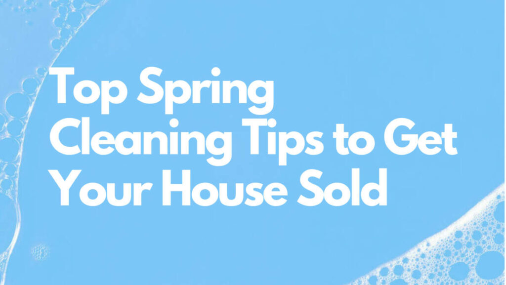 Top Spring Cleaning Tips to Get Your House Sold